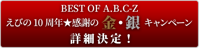 「BEST OF A.B.C-Z　えびの10周年★感謝の金・銀キャンペーン」詳細決定！
